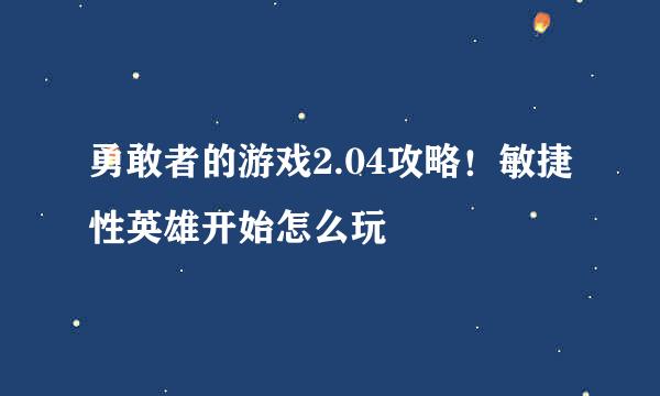 勇敢者的游戏2.04攻略！敏捷性英雄开始怎么玩