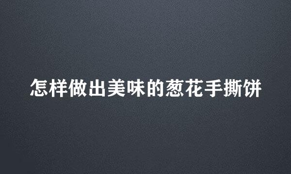怎样做出美味的葱花手撕饼