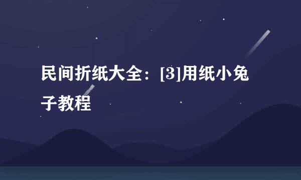 民间折纸大全：[3]用纸小兔子教程