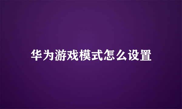 华为游戏模式怎么设置