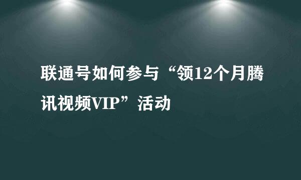 联通号如何参与“领12个月腾讯视频VIP”活动