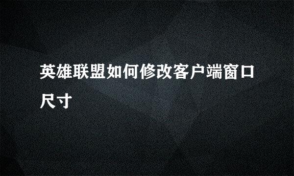 英雄联盟如何修改客户端窗口尺寸