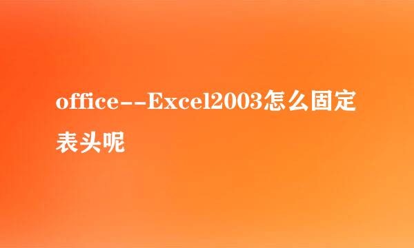 office--Excel2003怎么固定表头呢