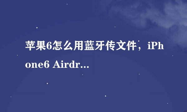 苹果6怎么用蓝牙传文件，iPhone6 Airdrop怎么用