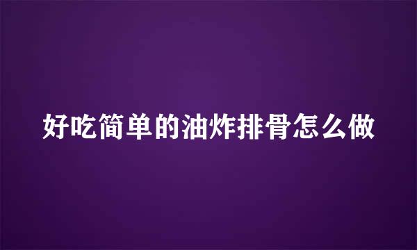 好吃简单的油炸排骨怎么做