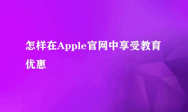 怎样在Apple官网中享受教育优惠