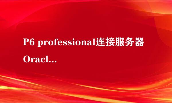 P6 professional连接服务器Oracle数据库