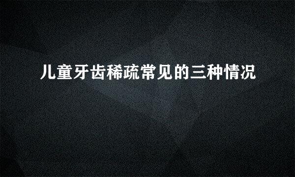 儿童牙齿稀疏常见的三种情况
