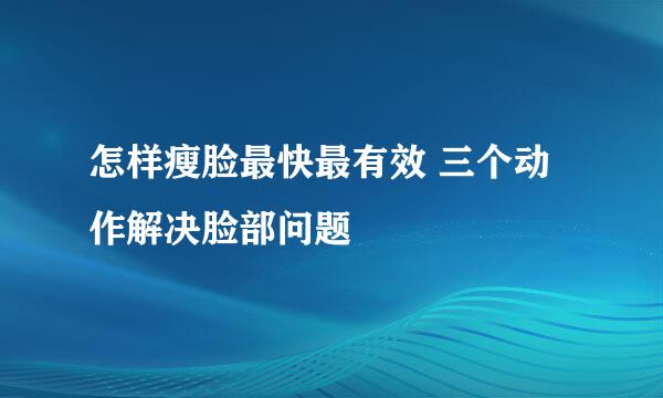 怎样瘦脸最快最有效 三个动作解决脸部问题