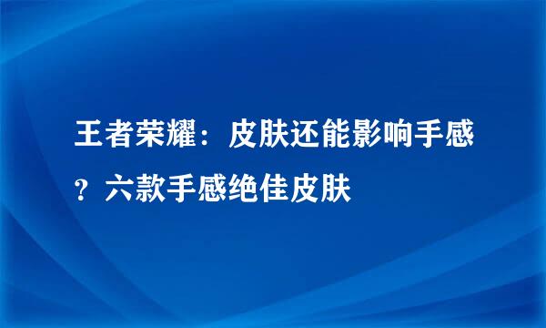 王者荣耀：皮肤还能影响手感？六款手感绝佳皮肤