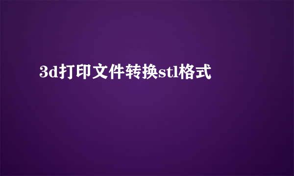 3d打印文件转换stl格式