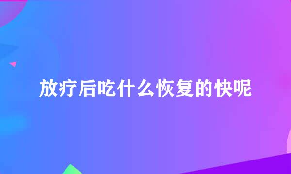 放疗后吃什么恢复的快呢