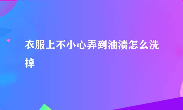 衣服上不小心弄到油渍怎么洗掉
