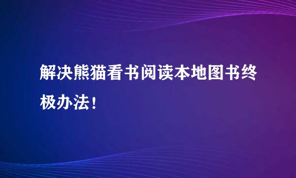 解决熊猫看书阅读本地图书终极办法！