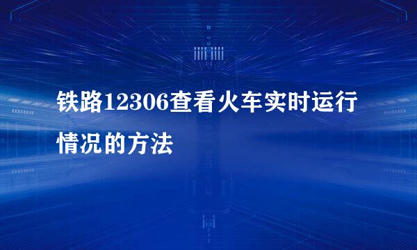 铁路12306查看火车实时运行情况的方法