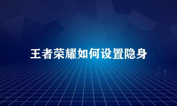 王者荣耀如何设置隐身