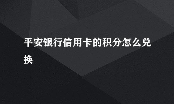 平安银行信用卡的积分怎么兑换