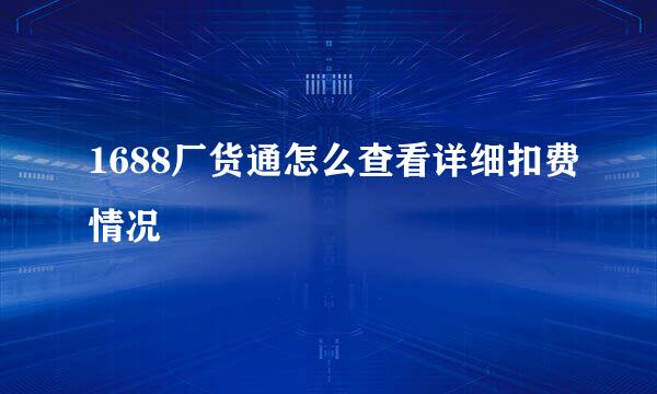 1688厂货通怎么查看详细扣费情况