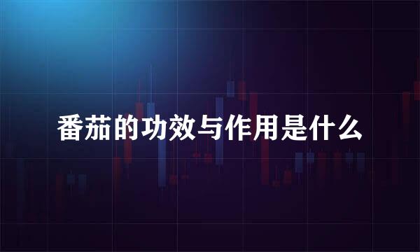 番茄的功效与作用是什么