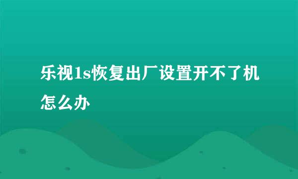 乐视1s恢复出厂设置开不了机怎么办