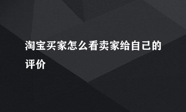 淘宝买家怎么看卖家给自己的评价
