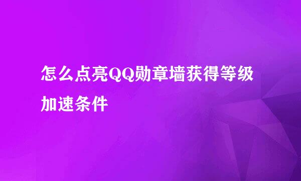 怎么点亮QQ勋章墙获得等级加速条件