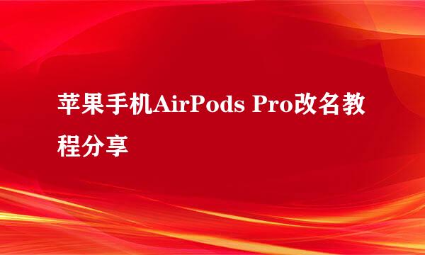 苹果手机AirPods Pro改名教程分享