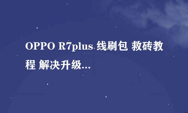 OPPO R7plus 线刷包 救砖教程 解决升级失败定屏