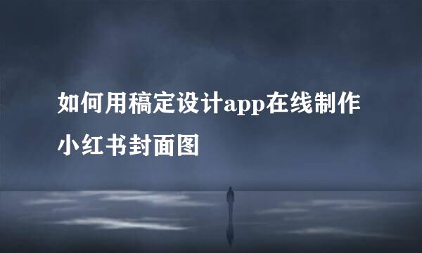 如何用稿定设计app在线制作小红书封面图