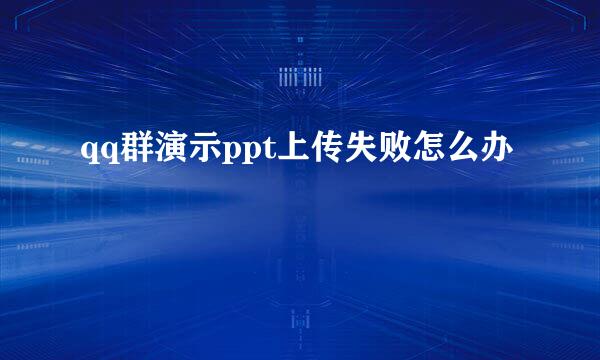 qq群演示ppt上传失败怎么办