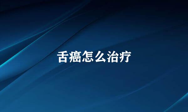 舌癌怎么治疗