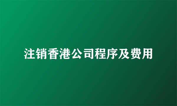 注销香港公司程序及费用
