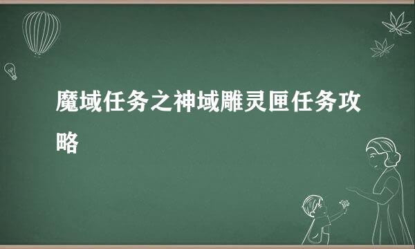魔域任务之神域雕灵匣任务攻略
