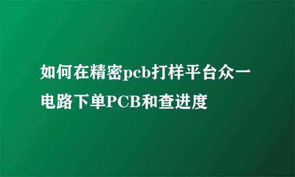 如何在精密pcb打样平台众一电路下单PCB和查进度