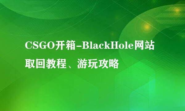 CSGO开箱-BlackHole网站取回教程、游玩攻略