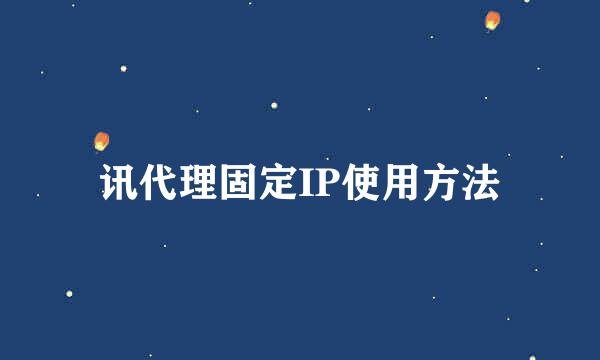 讯代理固定IP使用方法