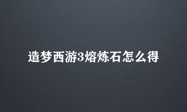 造梦西游3熔炼石怎么得