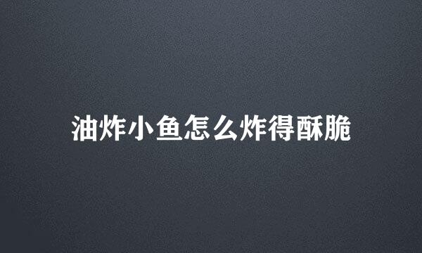 油炸小鱼怎么炸得酥脆