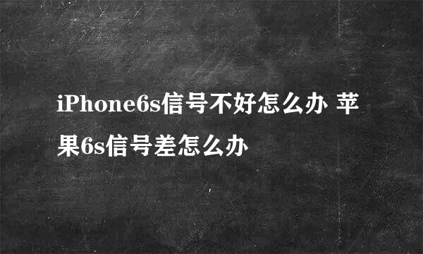 iPhone6s信号不好怎么办 苹果6s信号差怎么办
