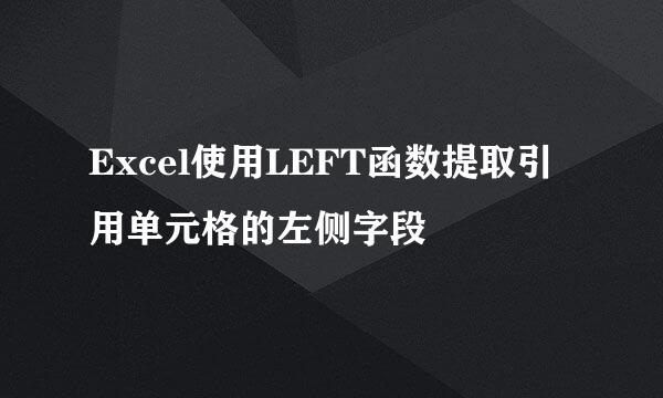Excel使用LEFT函数提取引用单元格的左侧字段