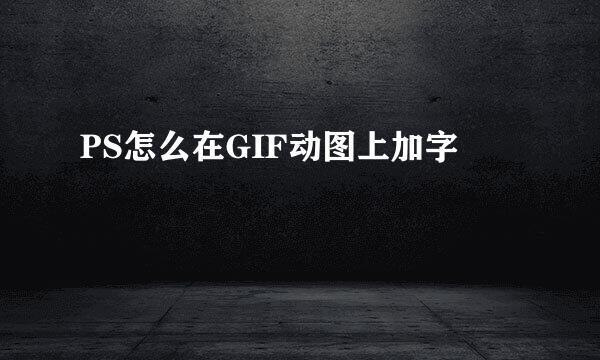 PS怎么在GIF动图上加字