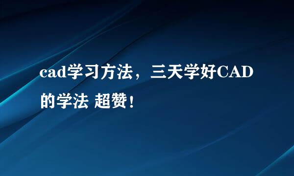 cad学习方法，三天学好CAD的学法 超赞！