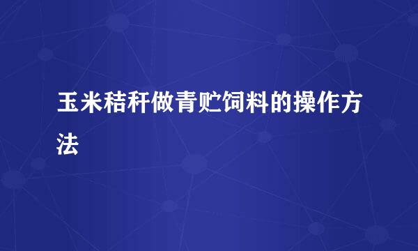 玉米秸秆做青贮饲料的操作方法