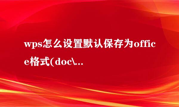 wps怎么设置默认保存为office格式(doc\xls\ppt)