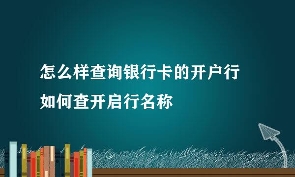 怎么样查询银行卡的开户行 如何查开启行名称