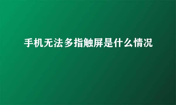 手机无法多指触屏是什么情况