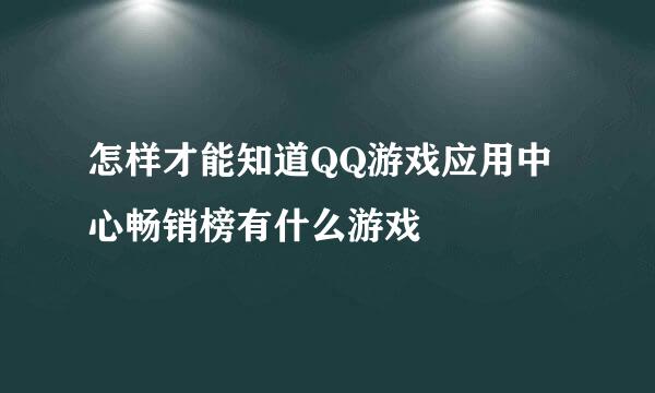 怎样才能知道QQ游戏应用中心畅销榜有什么游戏
