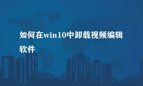 如何在win10中卸载视频编辑软件