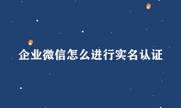 企业微信怎么进行实名认证