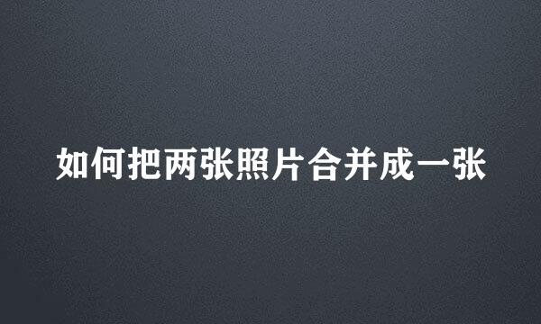 如何把两张照片合并成一张